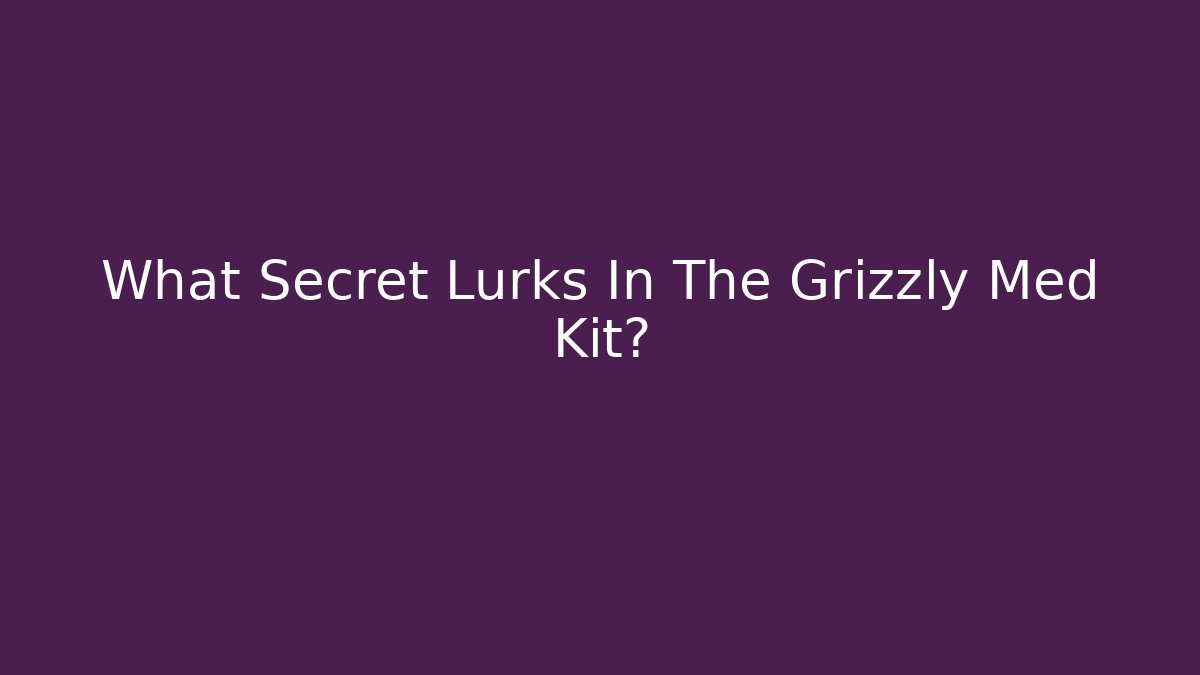 What Secret Lurks In The Grizzly Med Kit?