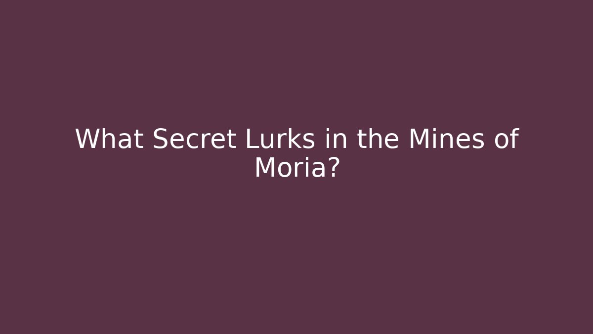 What Secret Lurks in the Mines of Moria?