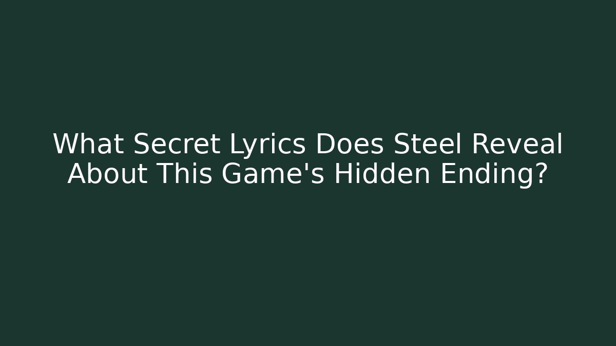 What Secret Lyrics Does Steel Reveal About This Game's Hidden Ending?