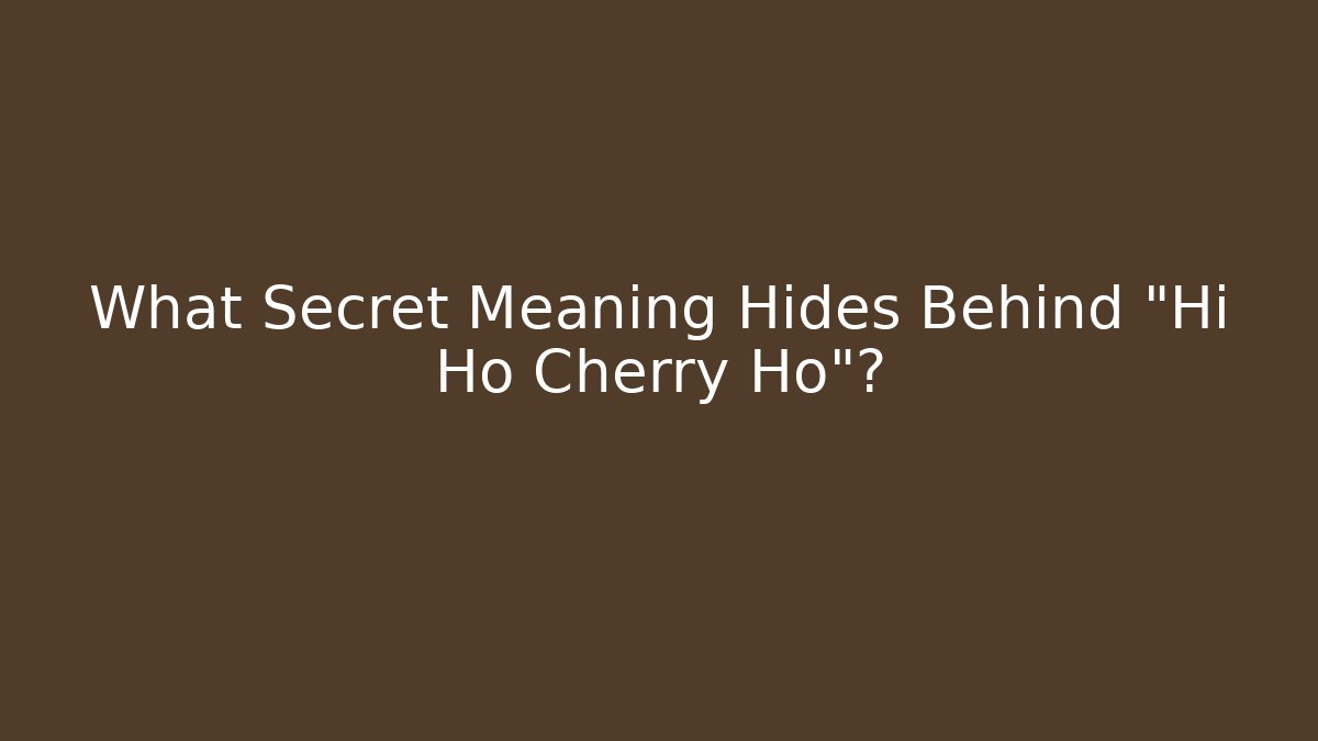 What Secret Meaning Hides Behind "Hi Ho Cherry Ho"?
