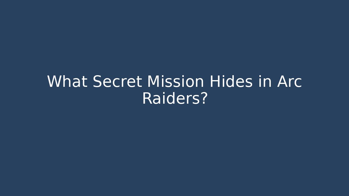 What Secret Mission Hides in Arc Raiders?