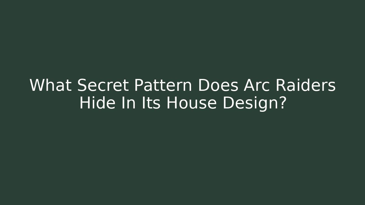 What Secret Pattern Does Arc Raiders Hide In Its House Design?