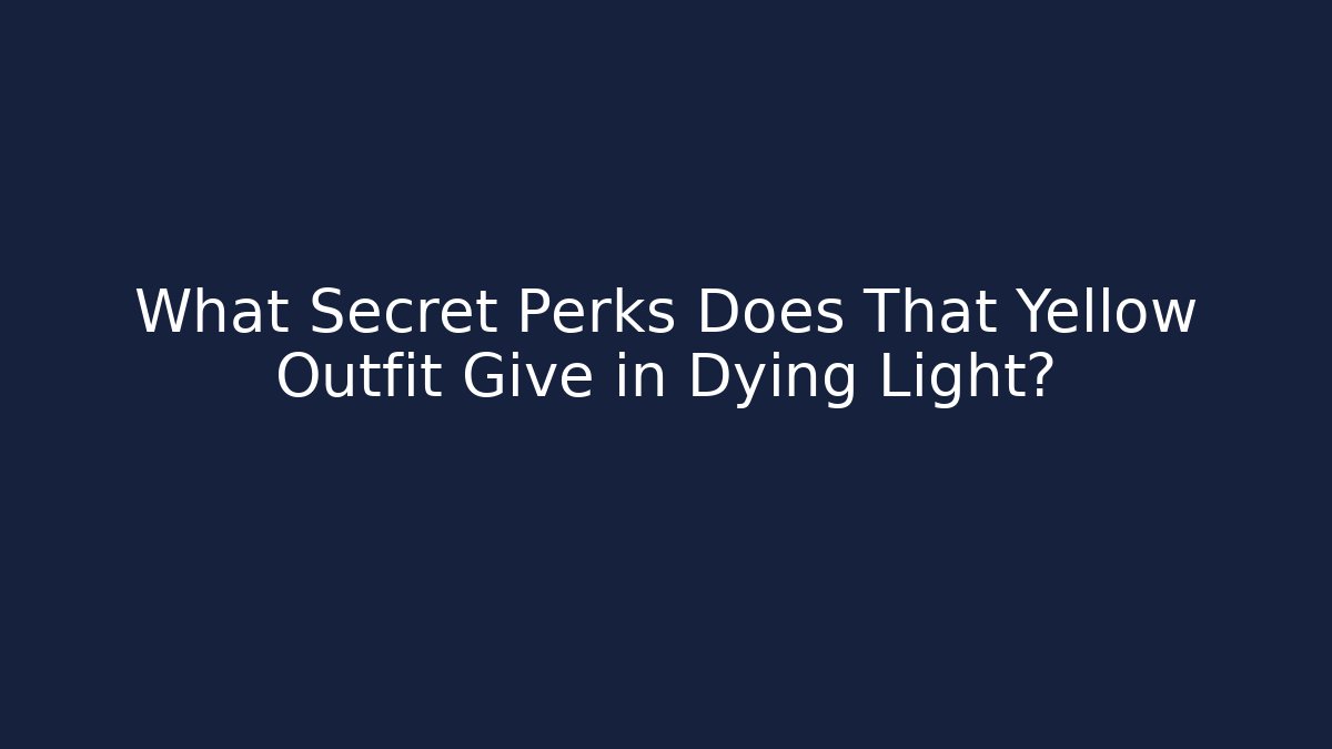 What Secret Perks Does That Yellow Outfit Give in Dying Light?
