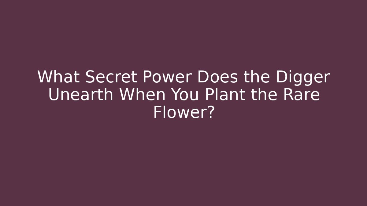 What Secret Power Does the Digger Unearth When You Plant the Rare Flower?