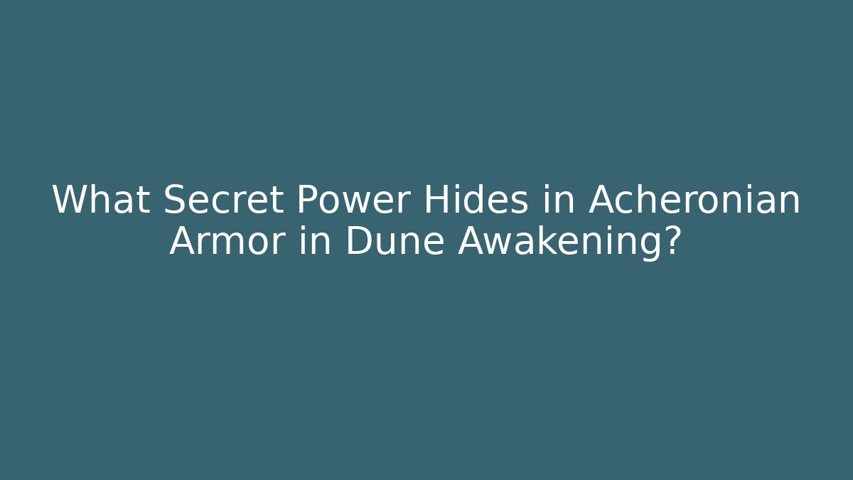 What Secret Power Hides in Acheronian Armor in Dune Awakening?