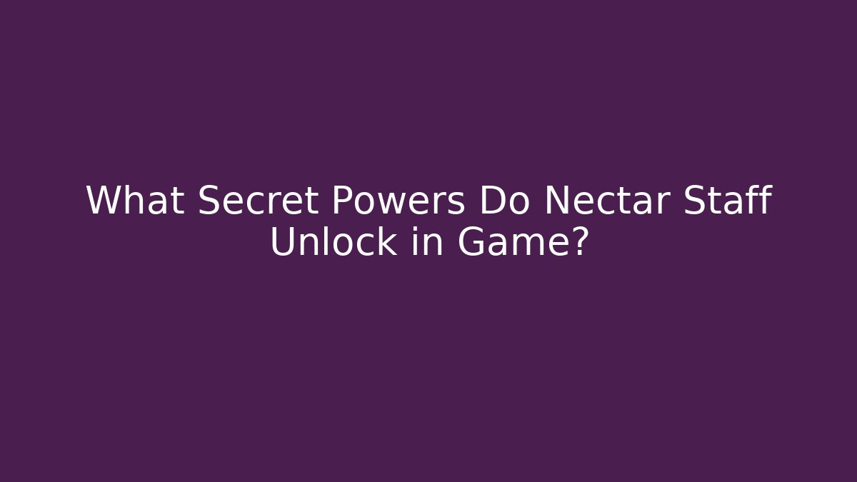 What Secret Powers Do Nectar Staff Unlock in Game? - The Family Holidays