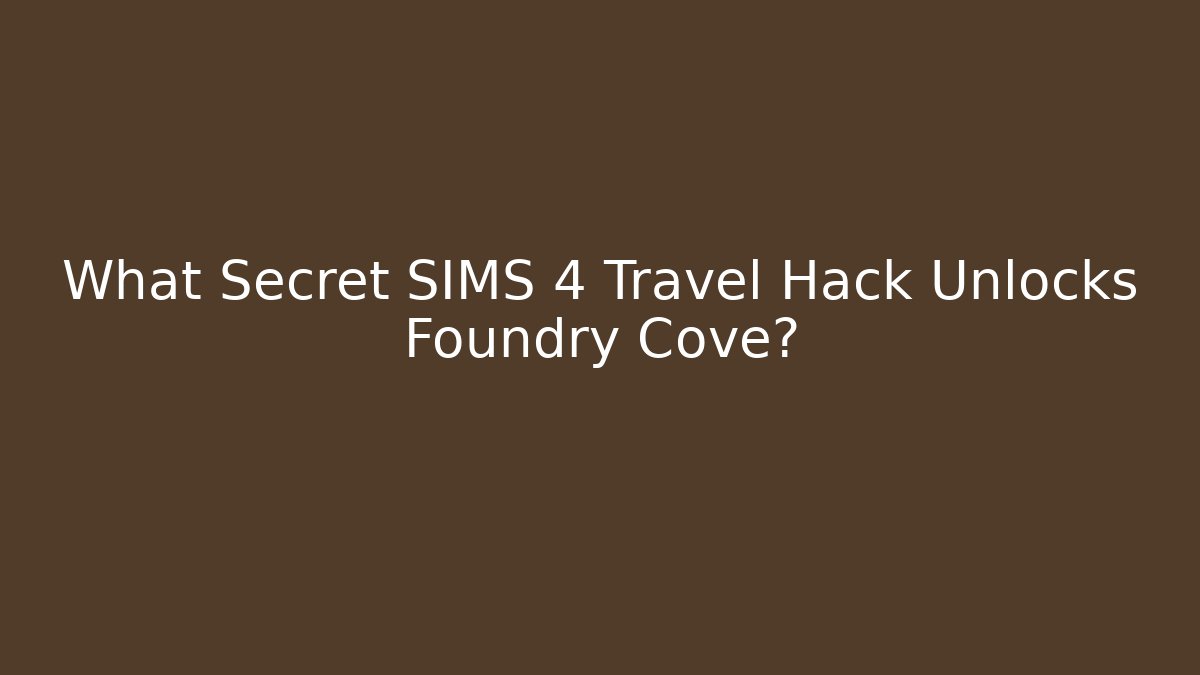 What Secret SIMS 4 Travel Hack Unlocks Foundry Cove?