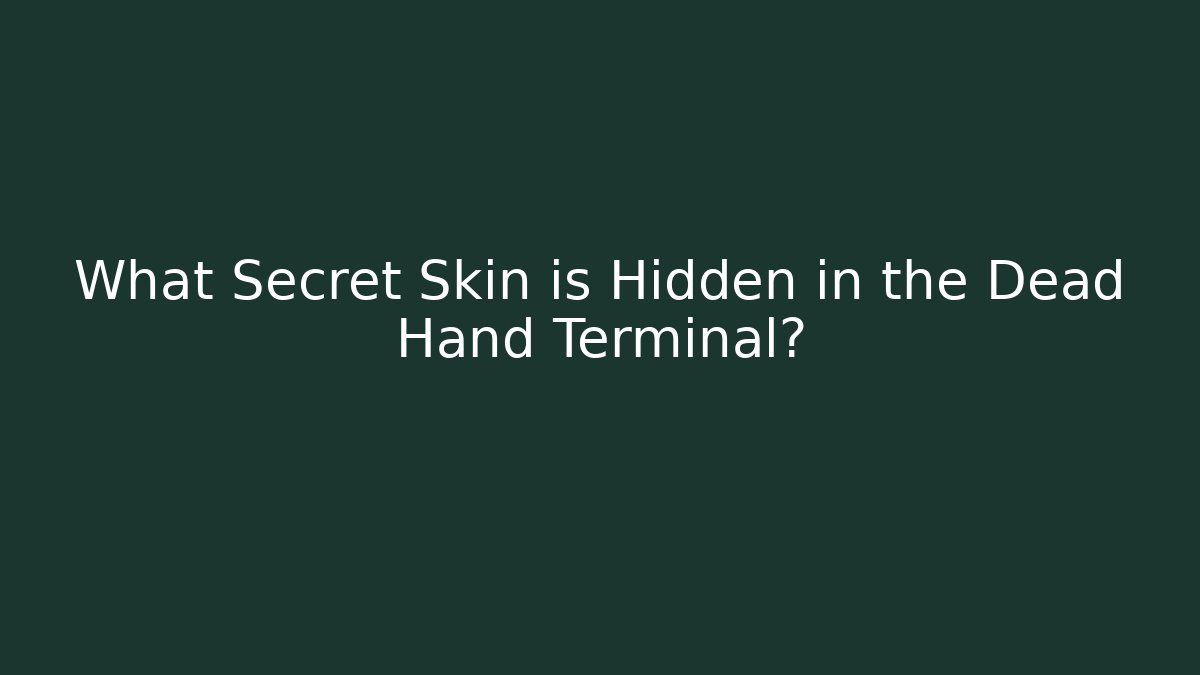 What Secret Skin is Hidden in the Dead Hand Terminal?