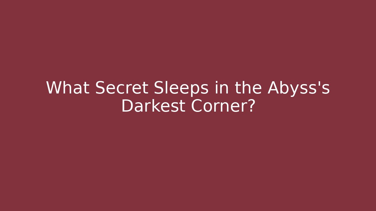 What Secret Sleeps in the Abyss's Darkest Corner?