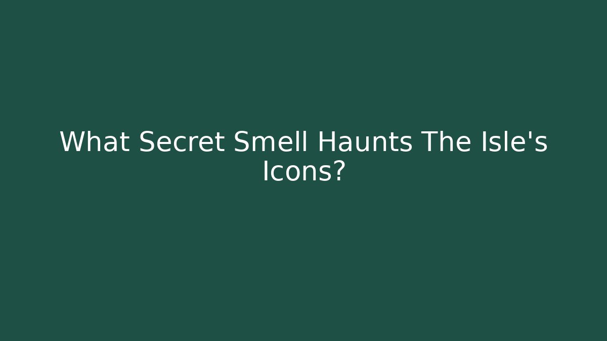 What Secret Smell Haunts The Isle's Icons?