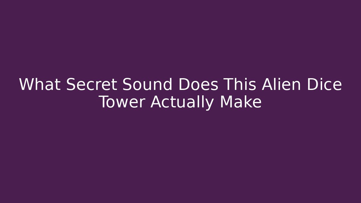 What Secret Sound Does This Alien Dice Tower Actually Make