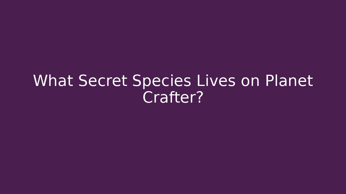 What Secret Species Lives on Planet Crafter?