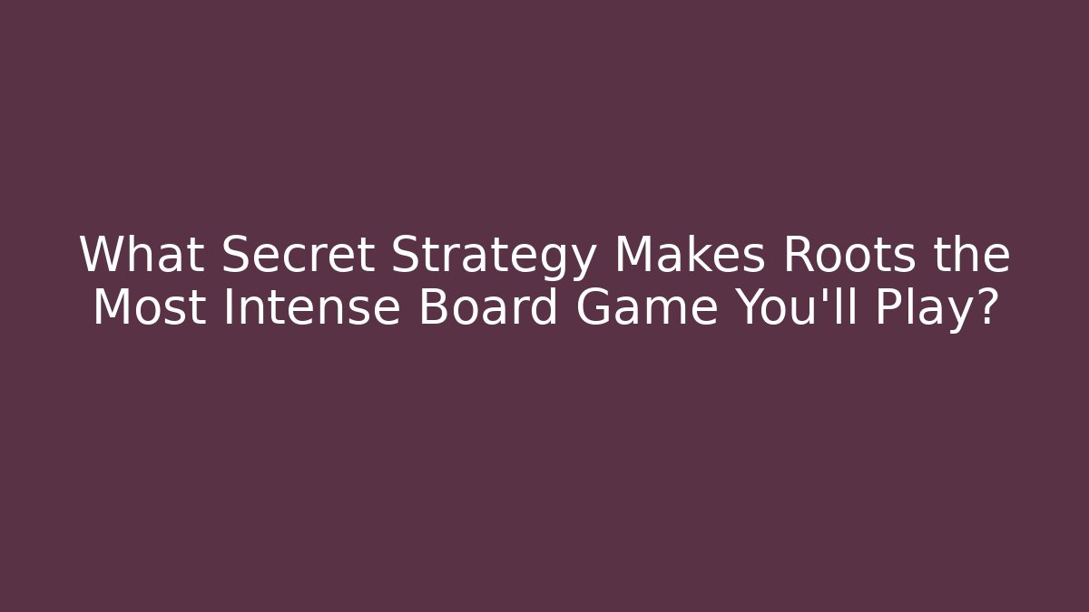 What Secret Strategy Makes Roots the Most Intense Board Game You'll Play?