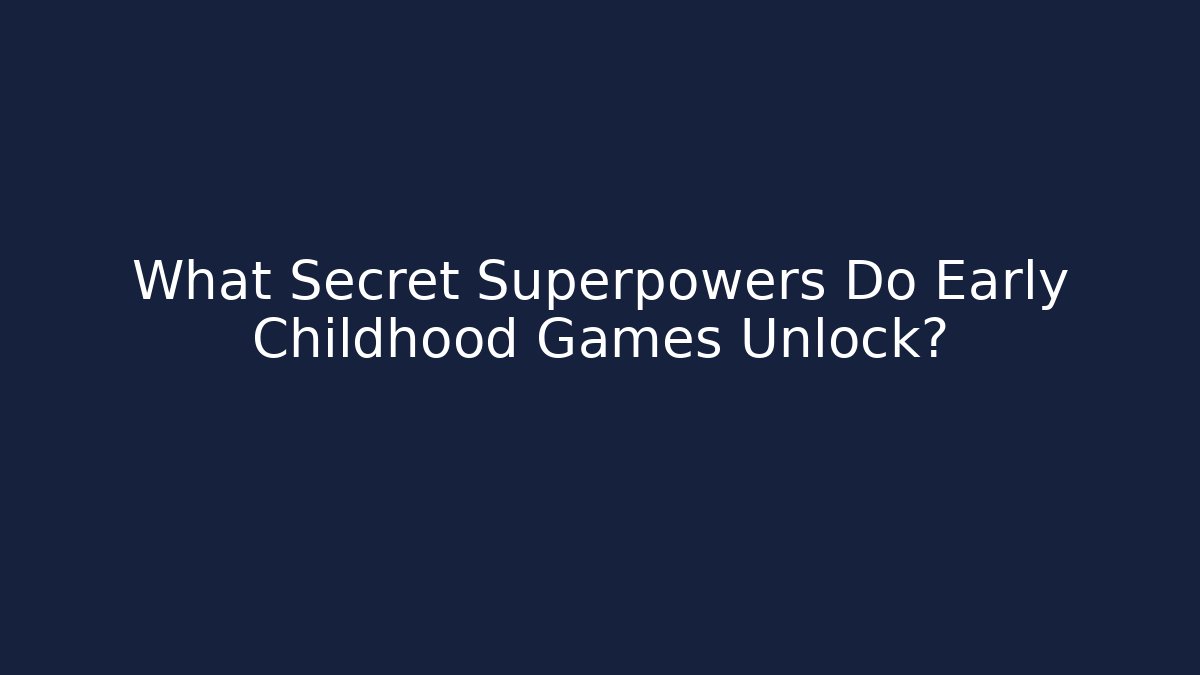 What Secret Superpowers Do Early Childhood Games Unlock?
