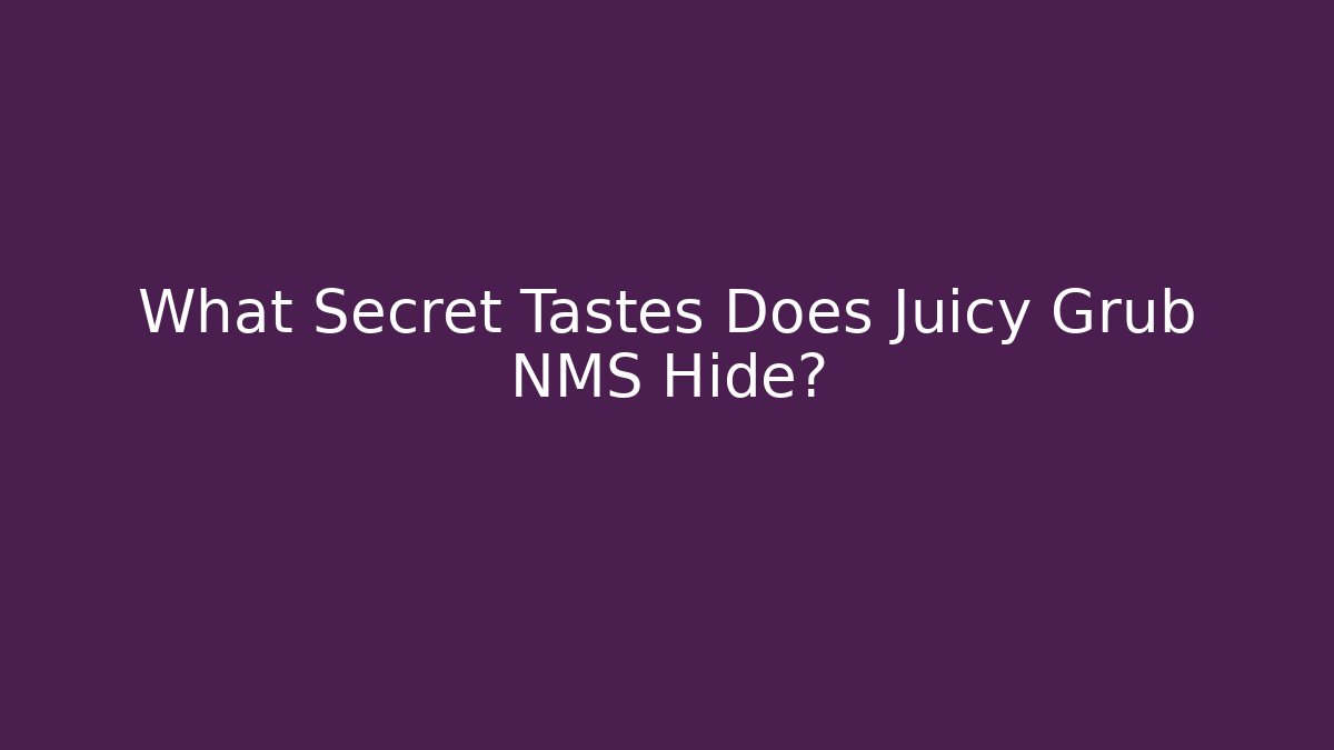 What Secret Tastes Does Juicy Grub NMS Hide?