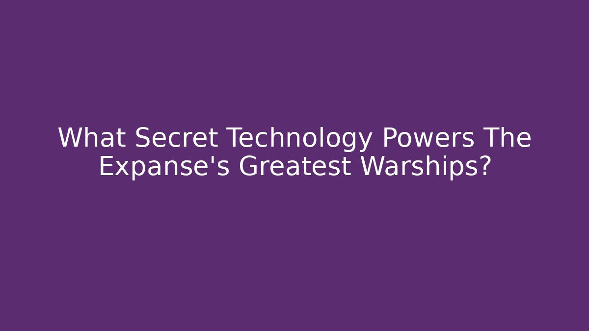 What Secret Technology Powers The Expanse's Greatest Warships?