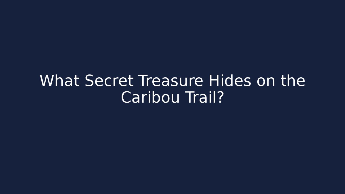 What Secret Treasure Hides on the Caribou Trail?