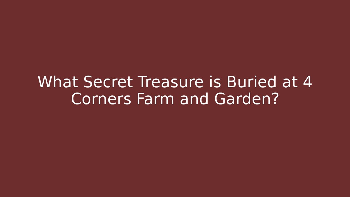 What Secret Treasure is Buried at 4 Corners Farm and Garden?
