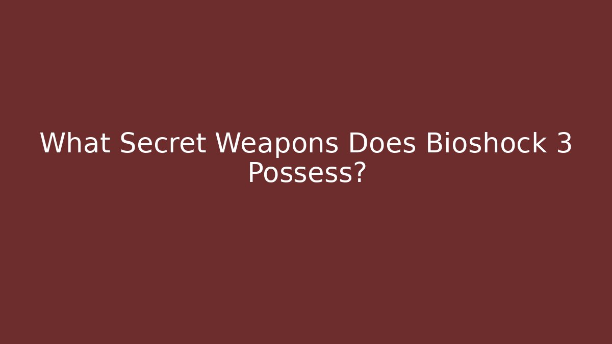 What Secret Weapons Does Bioshock 3 Possess?