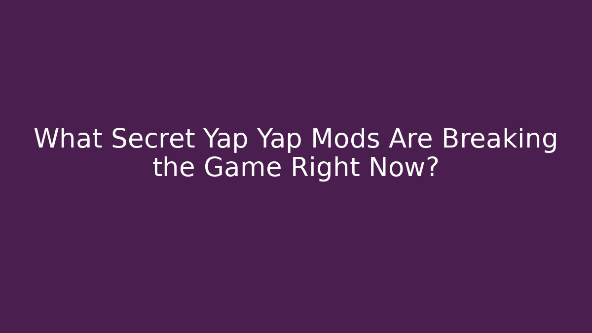 What Secret Yap Yap Mods Are Breaking the Game Right Now?
