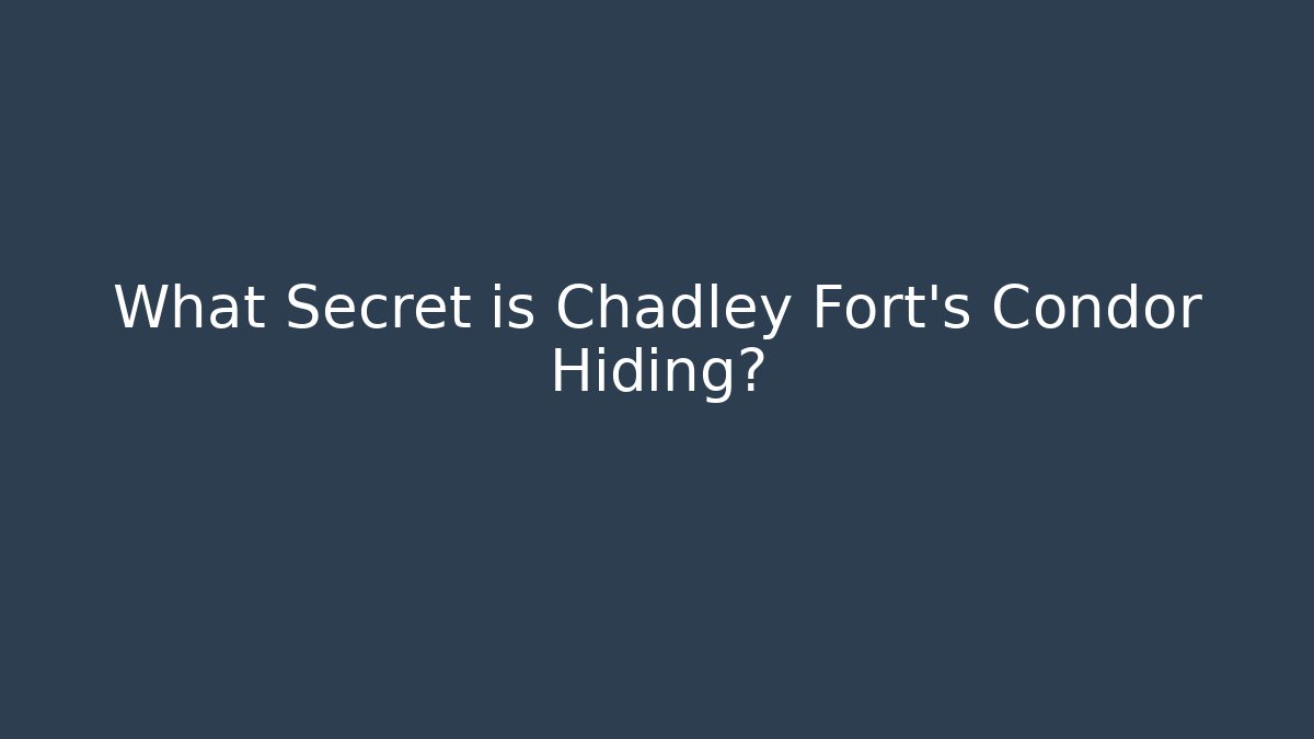What Secret is Chadley Fort's Condor Hiding?