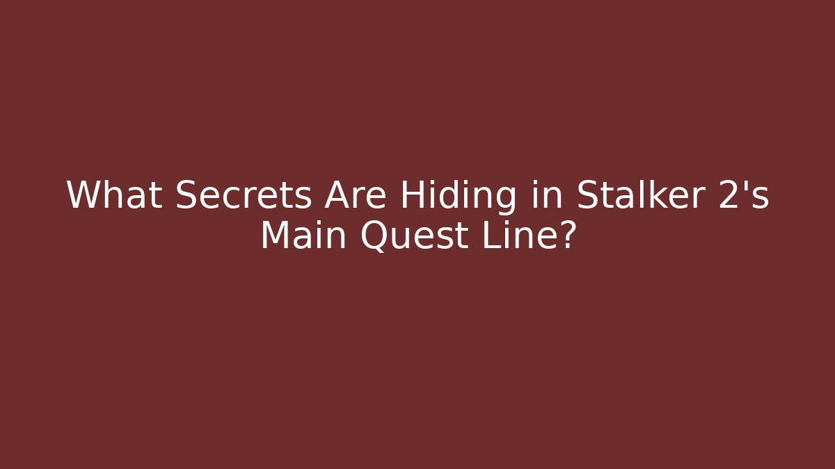 What Secrets Are Hiding in Stalker 2's Main Quest Line?