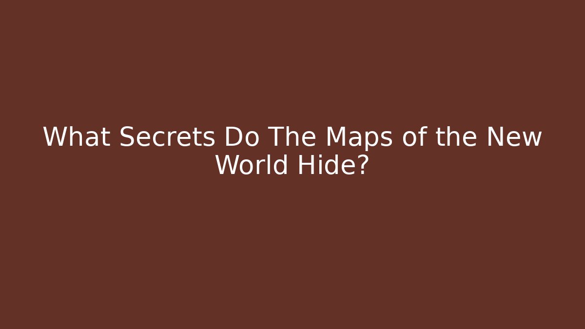 What Secrets Do The Maps of the New World Hide? - The Family Holidays