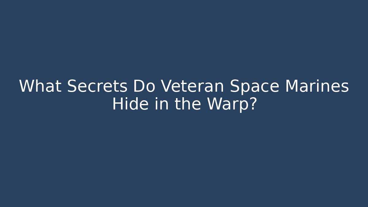 What Secrets Do Veteran Space Marines Hide in the Warp?