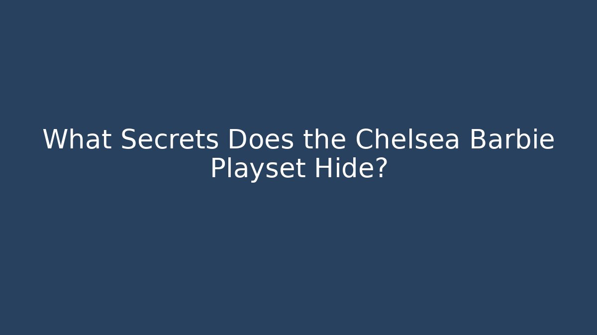 What Secrets Does the Chelsea Barbie Playset Hide?