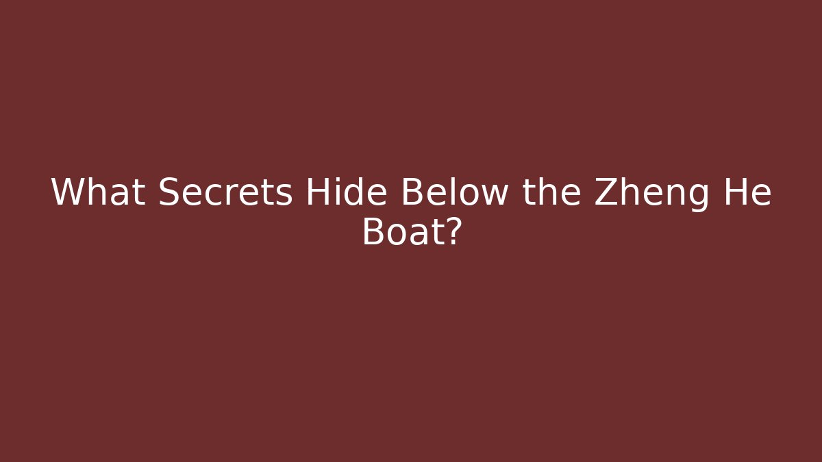What Secrets Hide Below the Zheng He Boat?