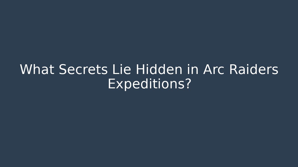 What Secrets Lie Hidden in Arc Raiders Expeditions?