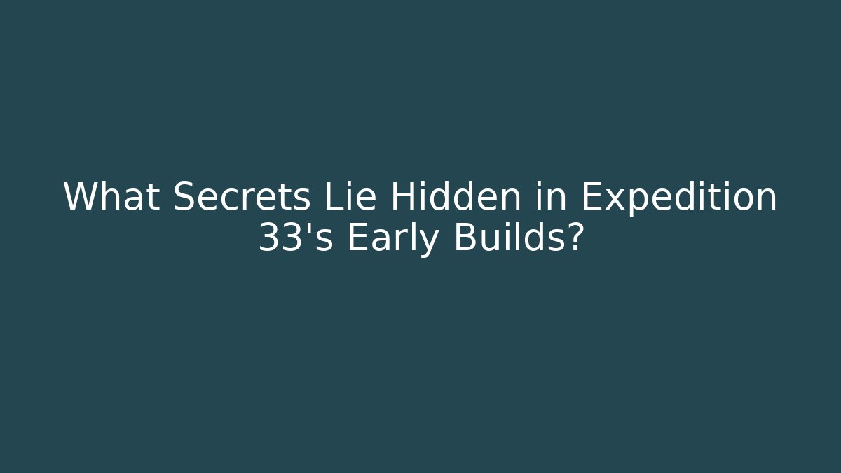 What Secrets Lie Hidden in Expedition 33's Early Builds?