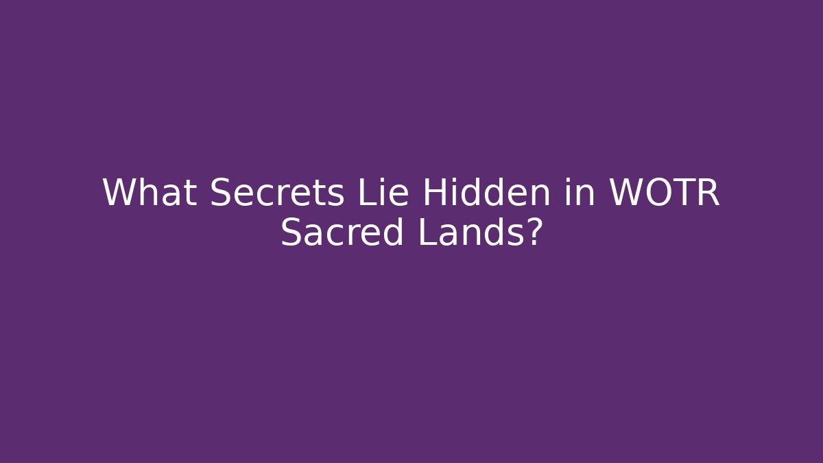 What Secrets Lie Hidden in WOTR Sacred Lands?