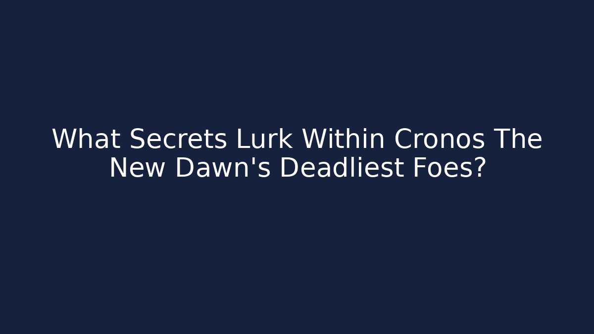 What Secrets Lurk Within Cronos The New Dawn's Deadliest Foes?