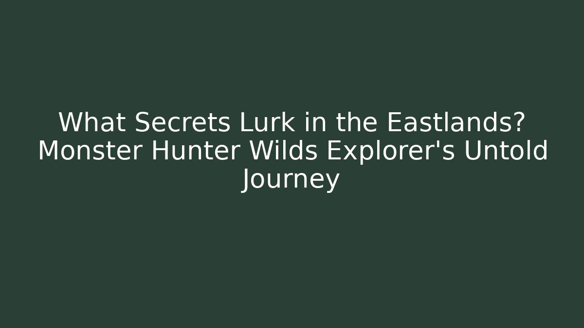 What Secrets Lurk in the Eastlands? Monster Hunter Wilds Explorer’s Untold Journey