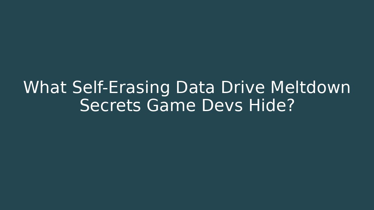 What Self-Erasing Data Drive Meltdown Secrets Game Devs Hide?