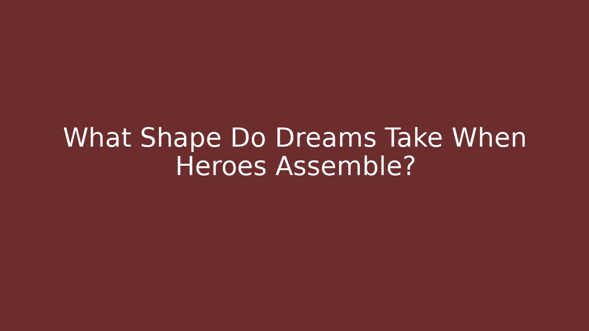 What Shape Do Dreams Take When Heroes Assemble?