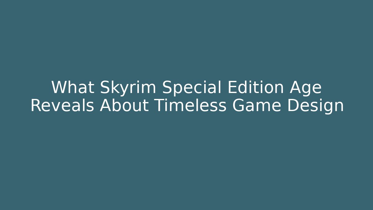What Skyrim Special Edition Age Reveals About Timeless Game Design