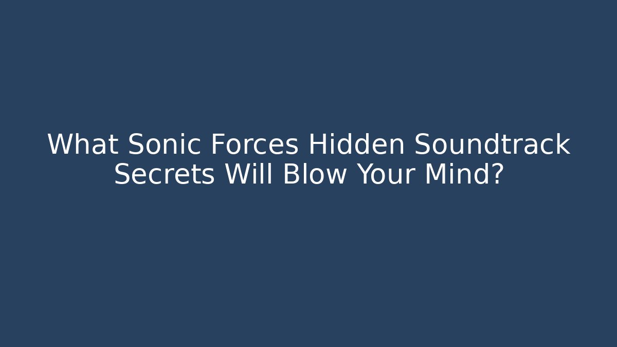 What Sonic Forces Hidden Soundtrack Secrets Will Blow Your Mind?