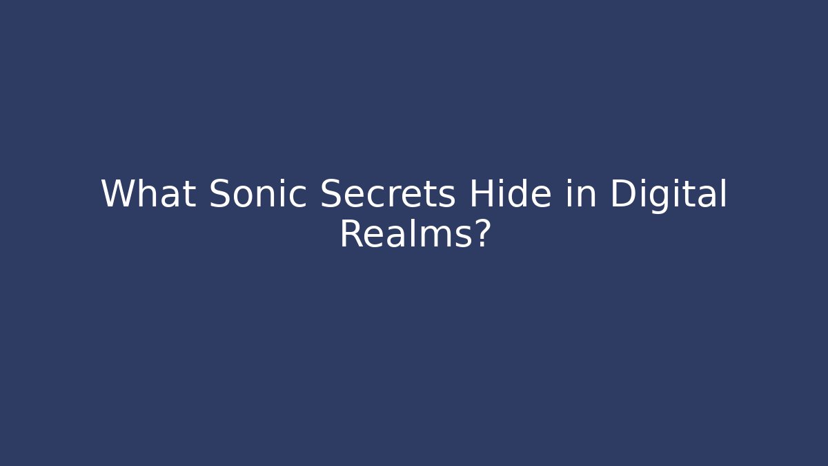 What Sonic Secrets Hide in Digital Realms? - The Family Holidays