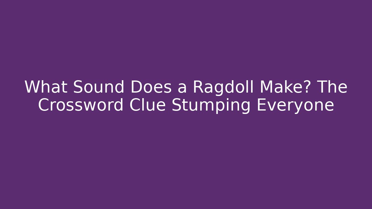 What Sound Does a Ragdoll Make? The Crossword Clue Stumping Everyone