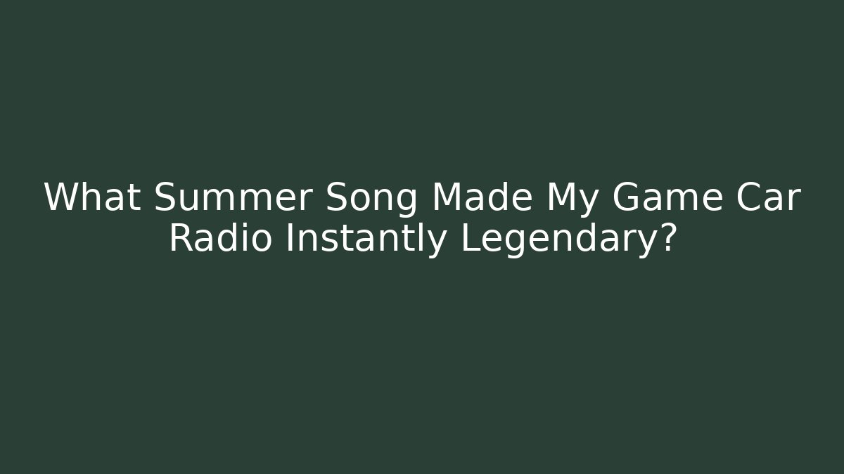 What Summer Song Made My Game Car Radio Instantly Legendary?