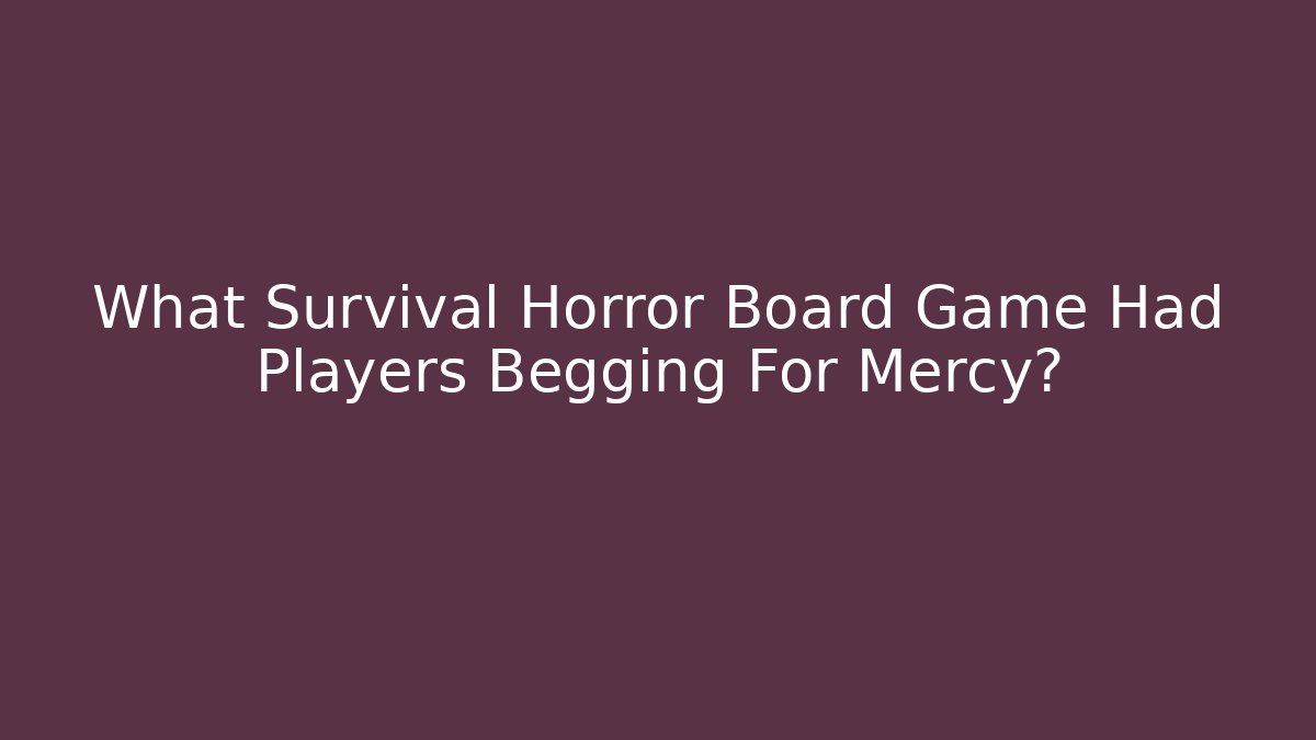 What Survival Horror Board Game Had Players Begging For Mercy?