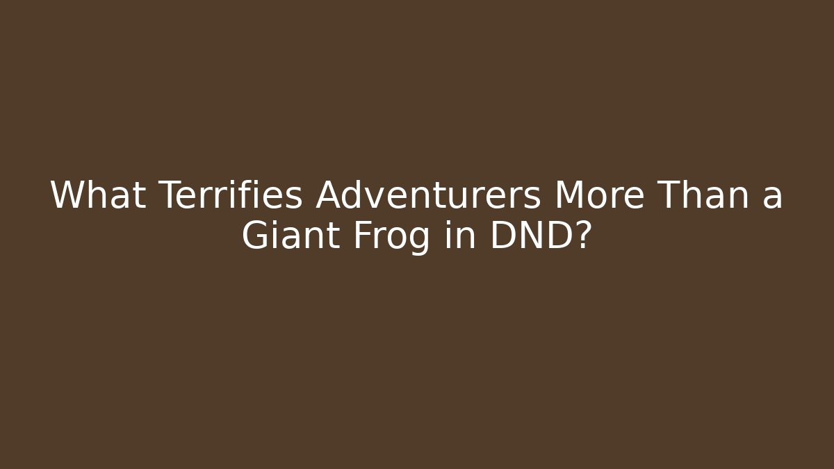 What Terrifies Adventurers More Than a Giant Frog in DND?