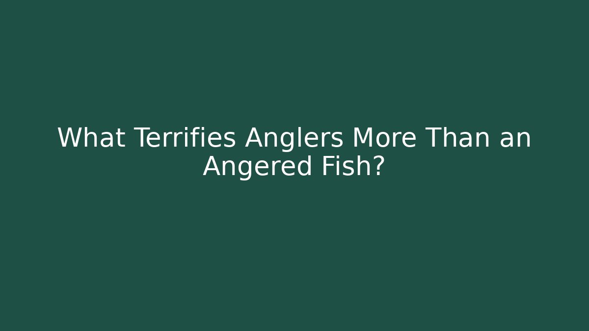 What Terrifies Anglers More Than an Angered Fish?