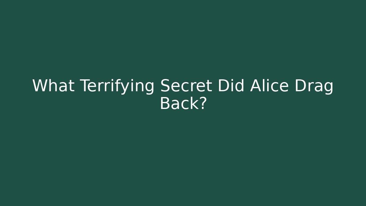 What Terrifying Secret Did Alice Drag Back?