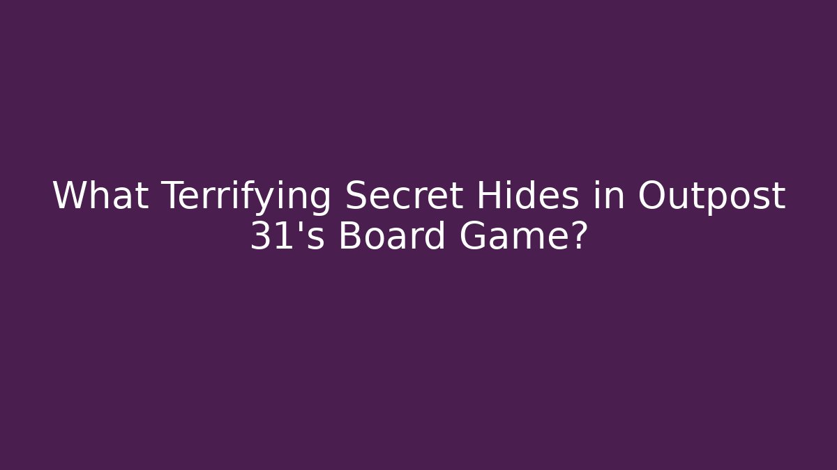 What Terrifying Secret Hides in Outpost 31's Board Game?