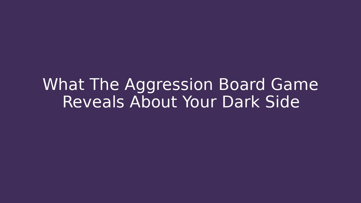What The Aggression Board Game Reveals About Your Dark Side