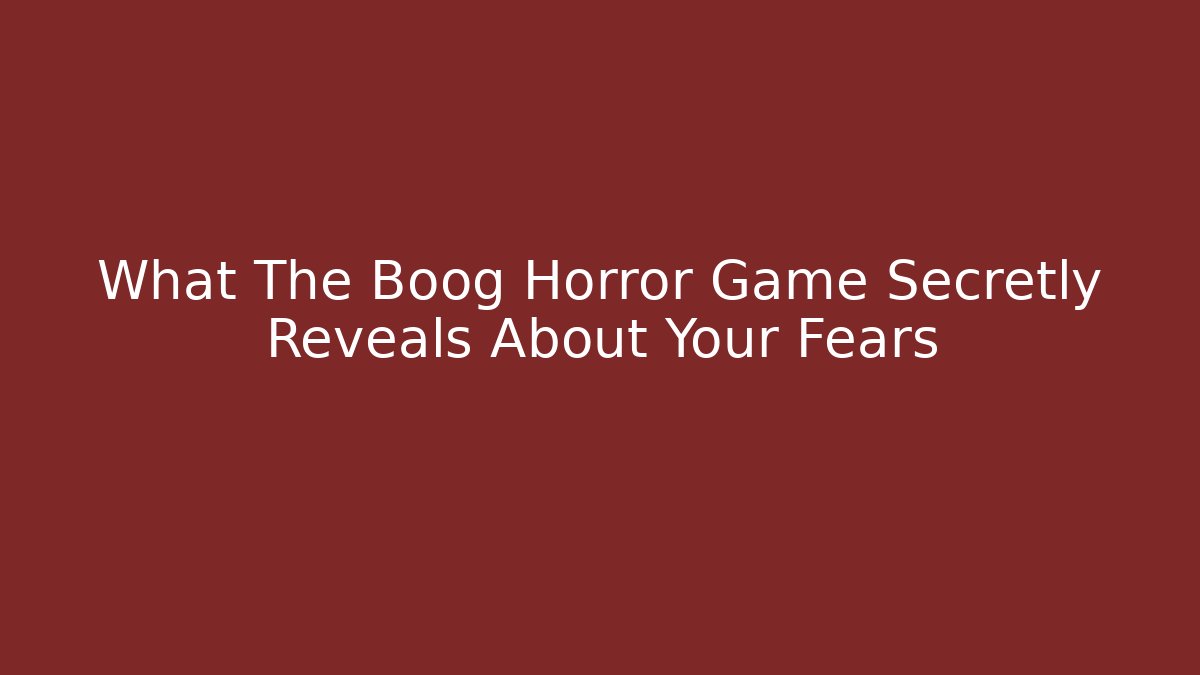 What The Boog Horror Game Secretly Reveals About Your Fears