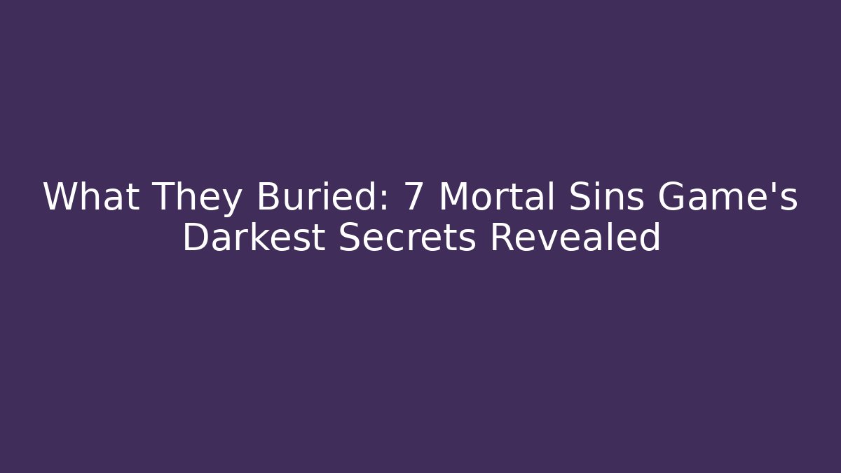 What They Buried: 7 Mortal Sins Game's Darkest Secrets Revealed